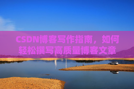CSDN博客写作指南,如何轻松撰写高质量博客文章